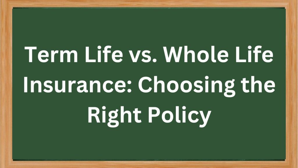 Term Life vs. Whole Life Insurance: Choosing the Right Policy