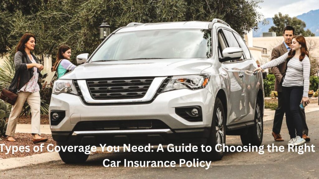 Types of Coverage You Need: A Guide to Choosing the Right Car Insurance Policy