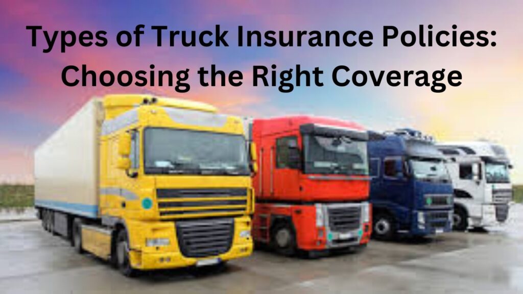 Types of Truck Insurance Policies: Choosing the Right Coverage