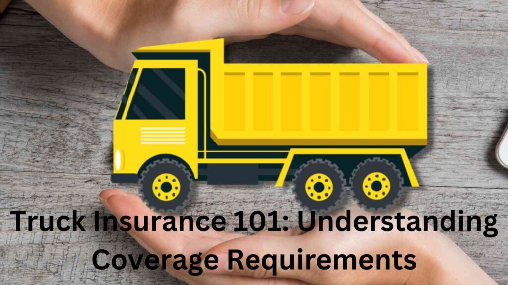 Truck Insurance 101: Understanding Coverage Requirements