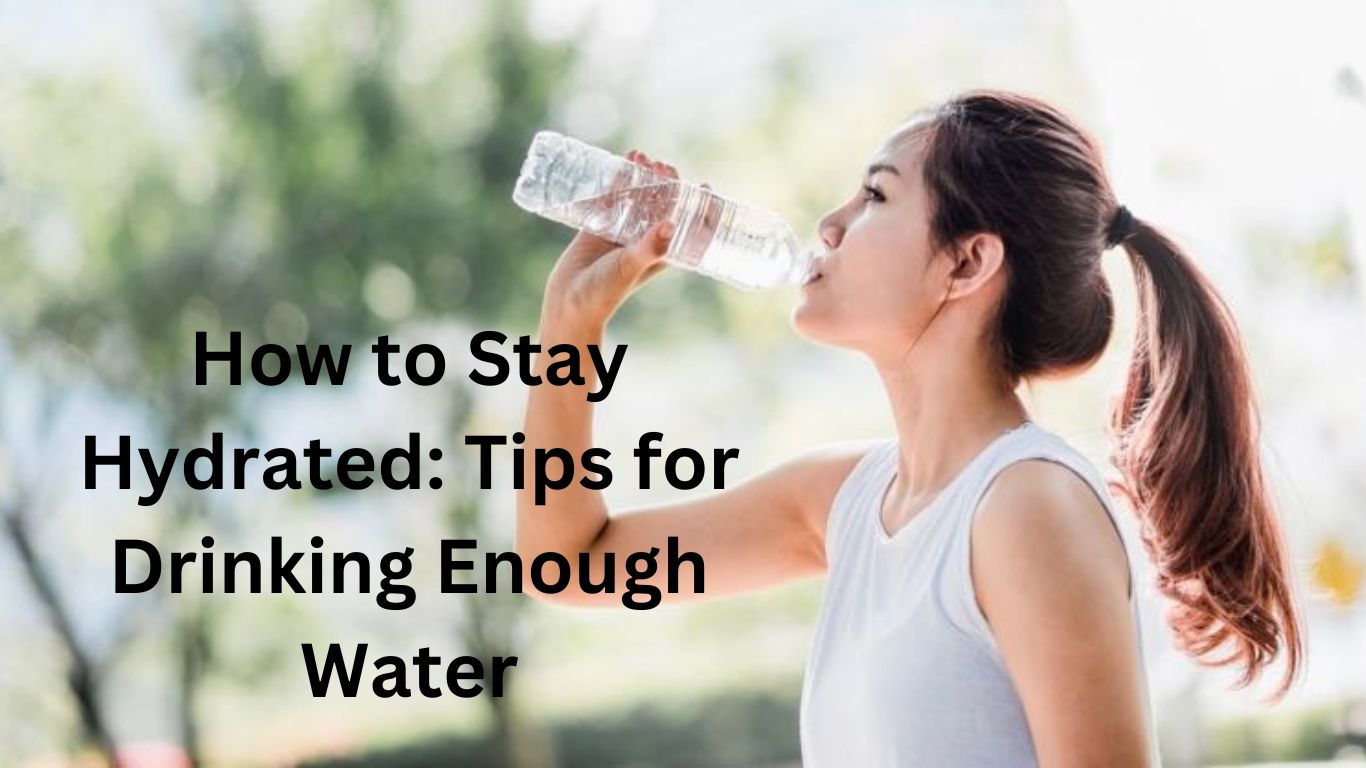 How to Stay Hydrated: Tips for Drinking Enough Water